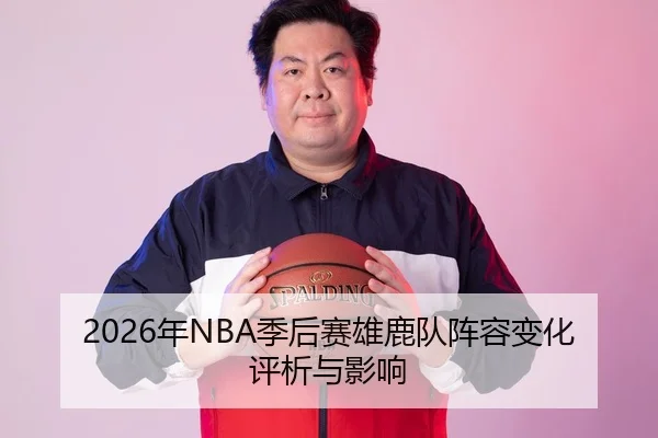2026年NBA季后赛雄鹿队阵容变化评析与影响