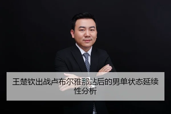 王楚钦出战卢布尔雅那站后的男单状态延续性分析
