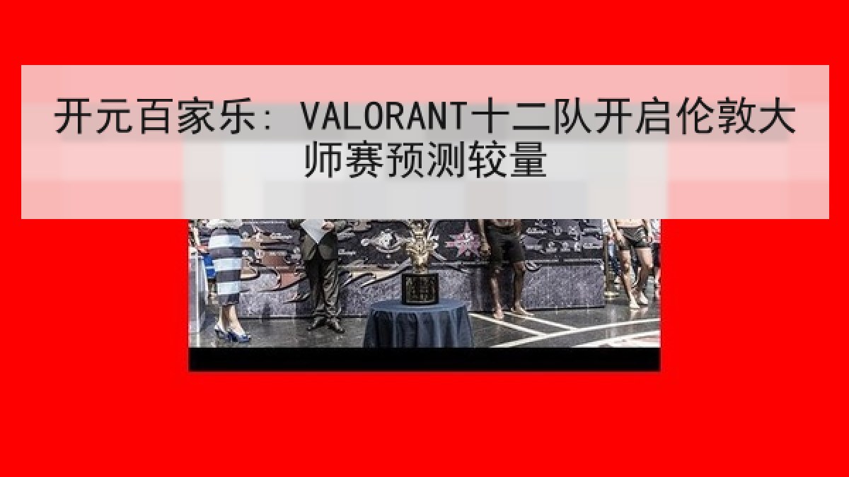 开元百家乐: VALORANT十二队开启伦敦大师赛预测较量