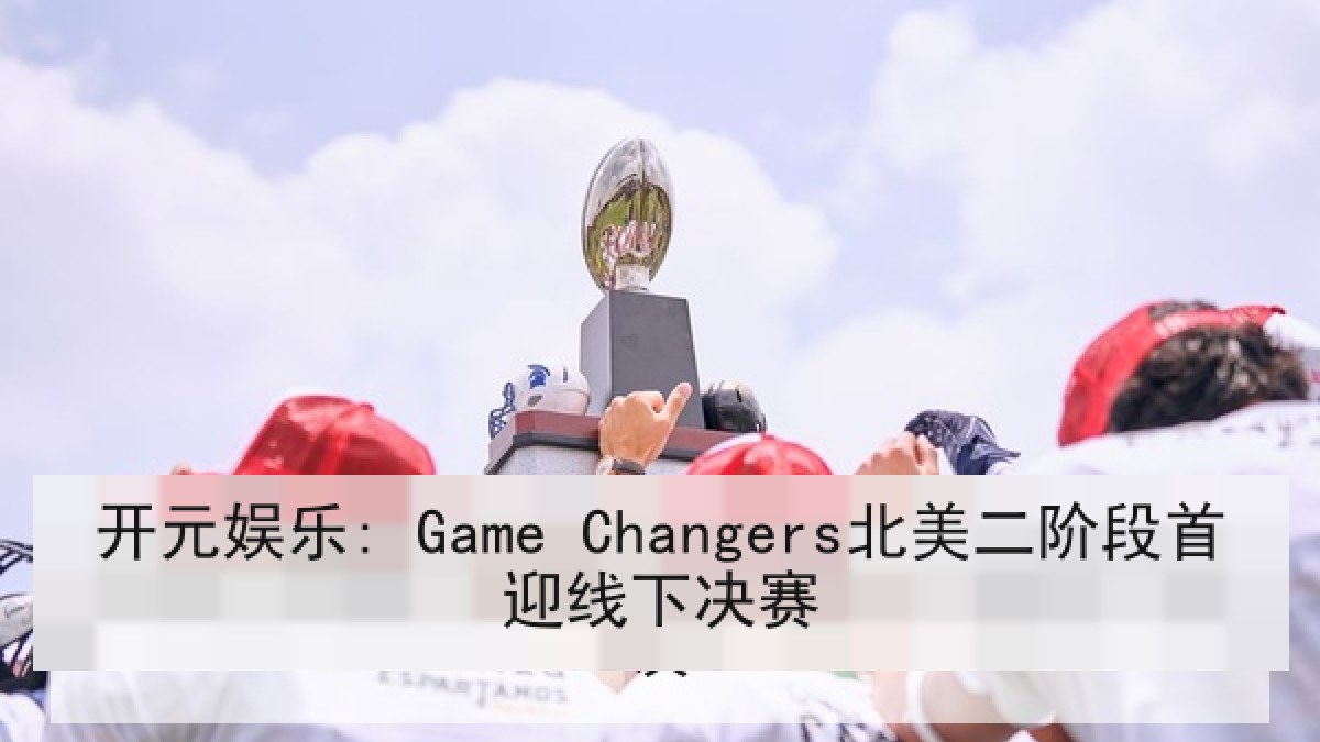 开元娱乐: Game Changers北美二阶段首迎线下决赛