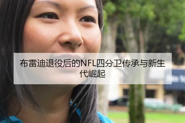 布雷迪退役后的NFL四分卫传承与新生代崛起