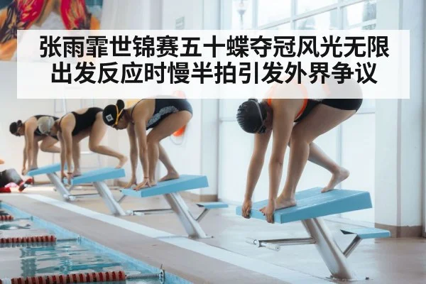 张雨霏世锦赛五十蝶夺冠风光无限 出发反应时慢半拍引发外界争议