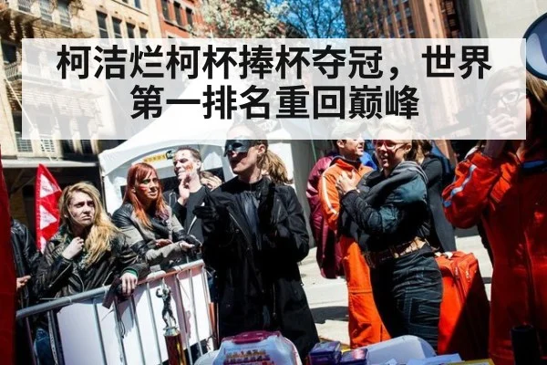 柯洁烂柯杯捧杯夺冠，世界第一排名重回巅峰