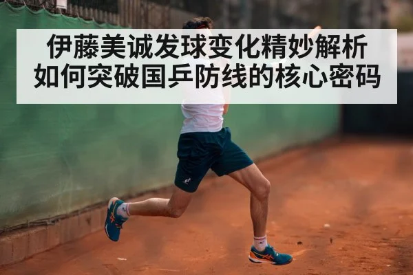 伊藤美诚发球变化精妙解析 如何突破国乒防线的核心密码