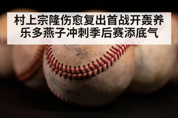 村上宗隆伤愈复出首战开轰养乐多燕子冲刺季后赛添底气