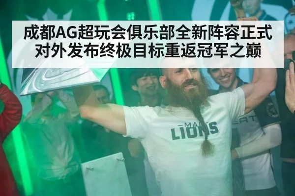 成都AG超玩会俱乐部全新阵容正式对外发布终极目标重返冠军之巅