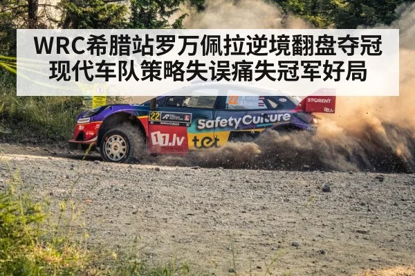 WRC希腊站罗万佩拉逆境翻盘夺冠 现代车队策略失误痛失冠军好局
